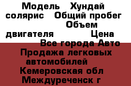  › Модель ­ Хундай солярис › Общий пробег ­ 17 000 › Объем двигателя ­ 1 400 › Цена ­ 630 000 - Все города Авто » Продажа легковых автомобилей   . Кемеровская обл.,Междуреченск г.